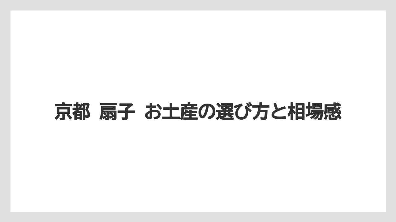 京都 扇子 お土産の選び方と相場感