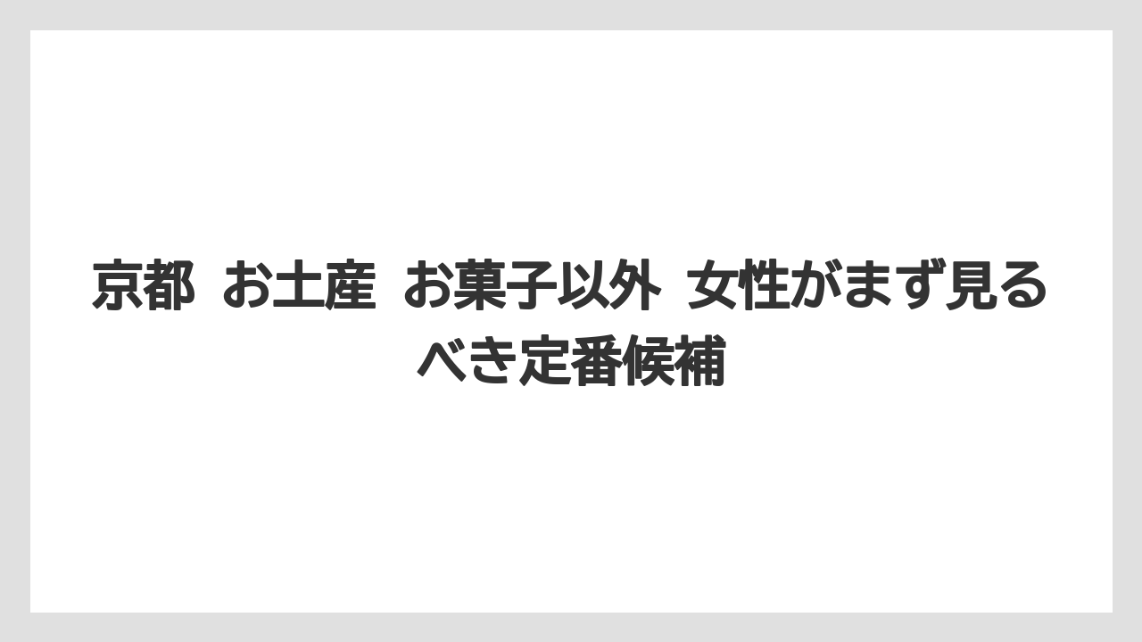京都 お土産 お菓子以外 女性がまず見るべき定番候補
