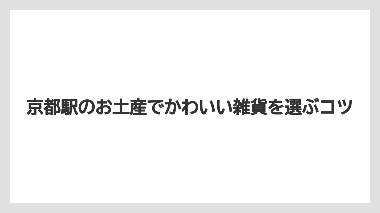 京都駅のお土産でかわいい雑貨を選ぶコツ