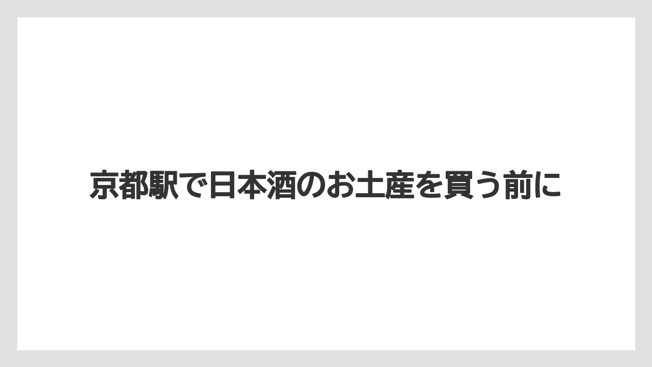 京都駅で日本酒のお土産を買う前に