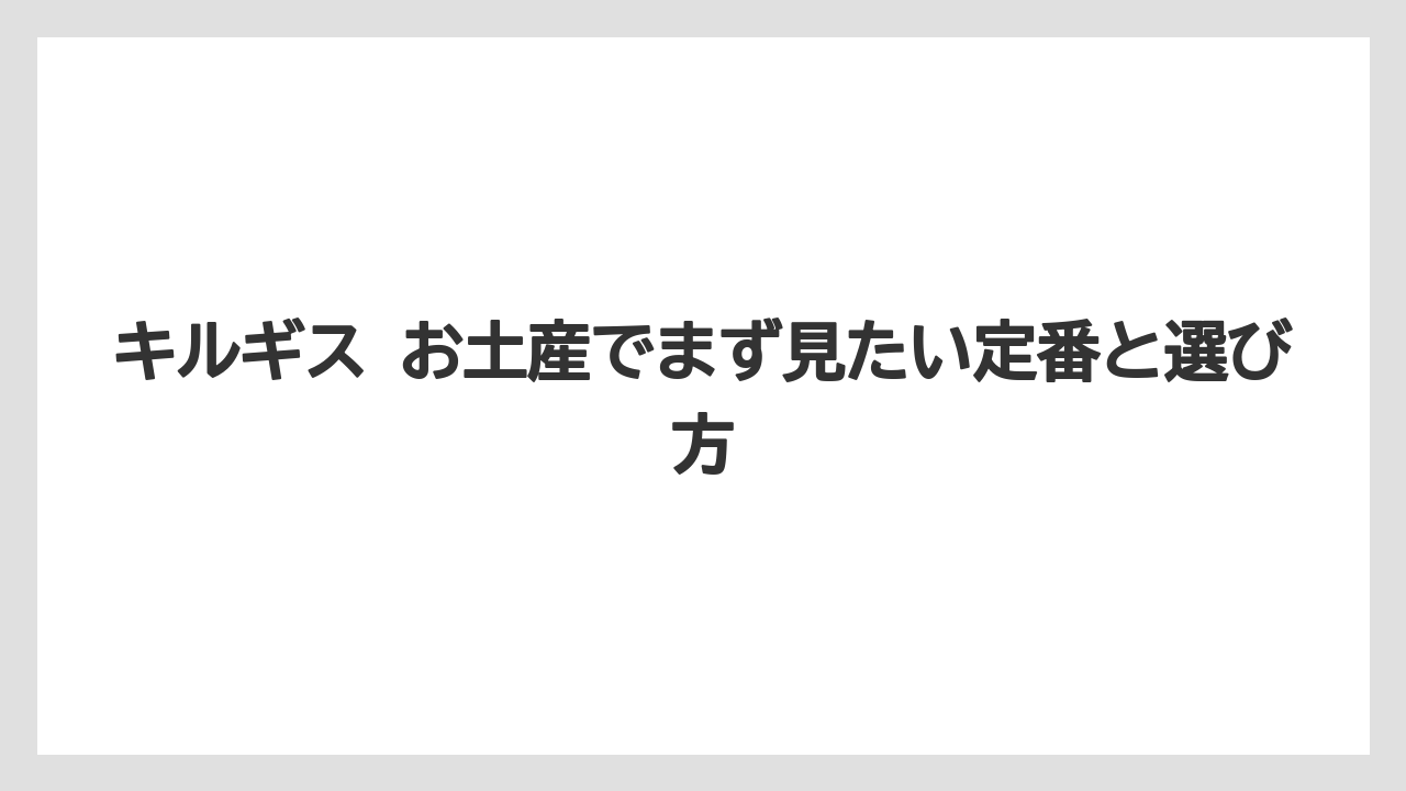 キルギス お土産でまず見たい定番と選び方
