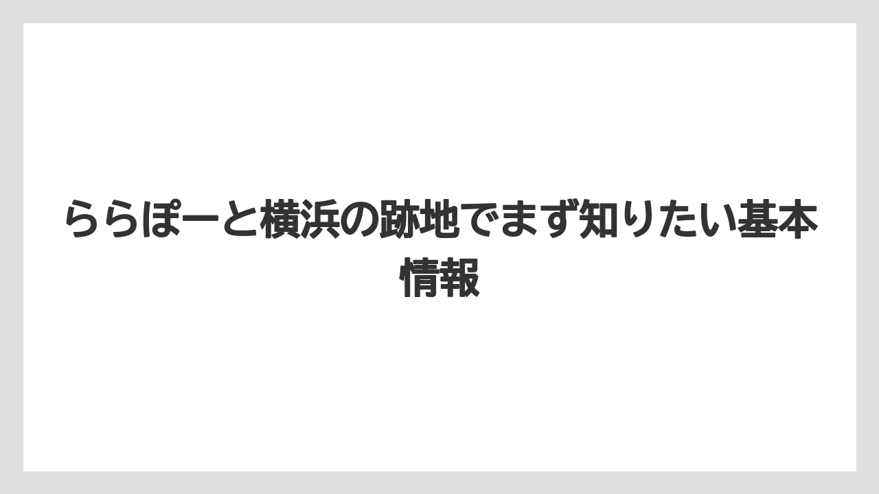 ららぽーと横浜の跡地でまず知りたい基本情報