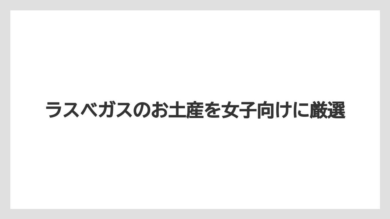 ラスベガスのお土産を女子向けに厳選