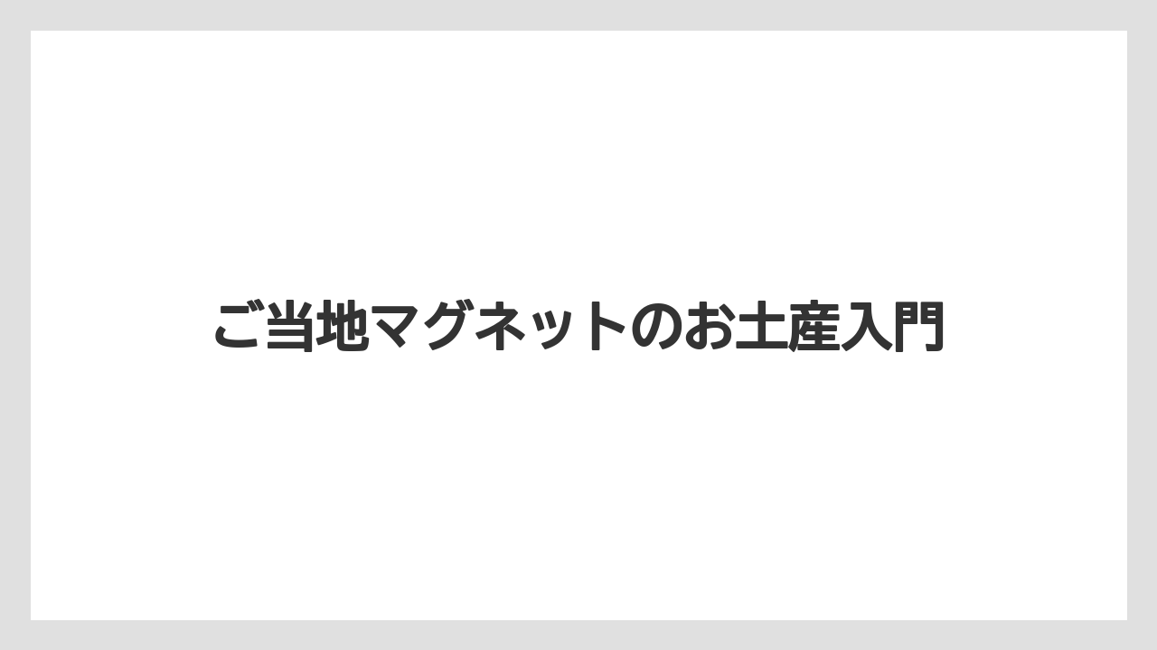 ご当地マグネットのお土産入門
