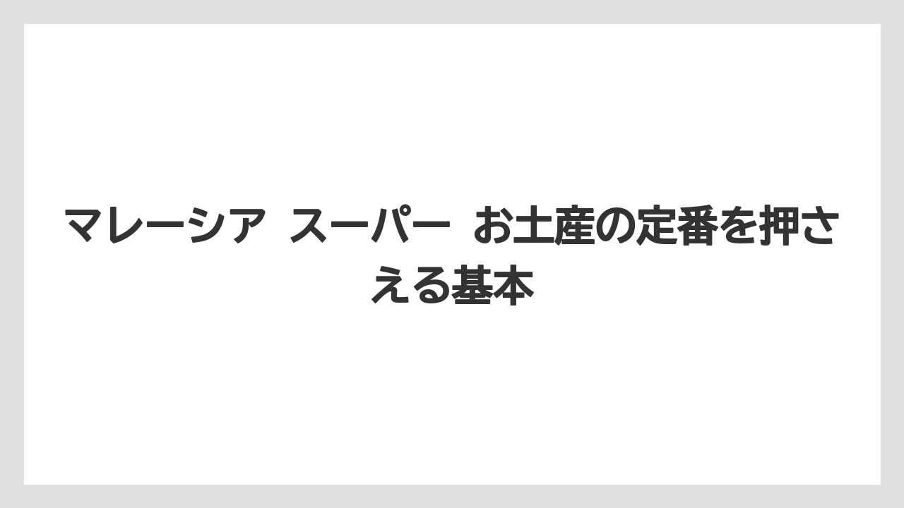 マレーシア スーパー お土産の定番を押さえる基本