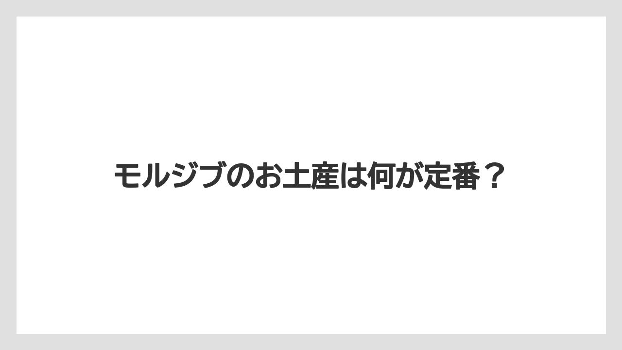 モルジブのお土産は何が定番?