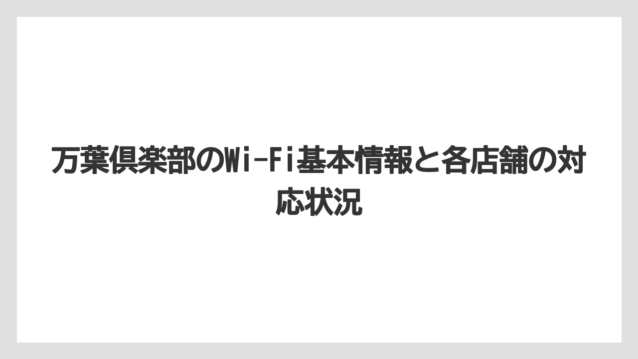 万葉倶楽部のWi-Fi基本情報と各店舗の対応状況