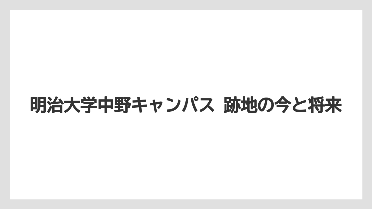 明治大学中野キャンパス 跡地の今と将来