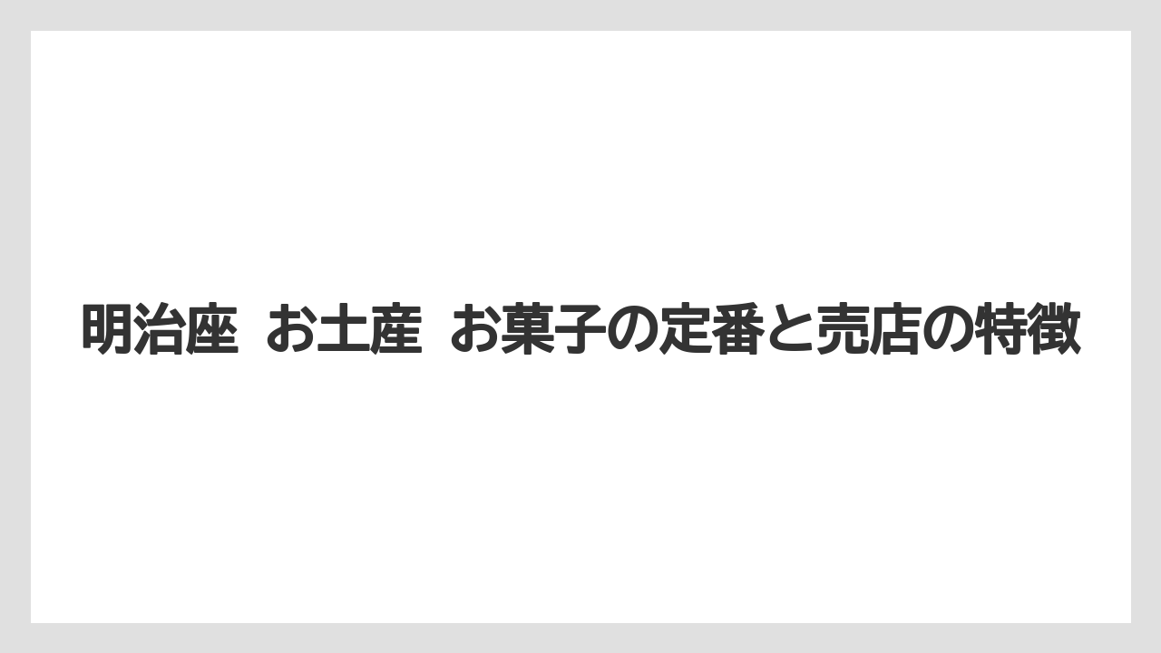 明治座 お土産 お菓子の定番と売店の特徴