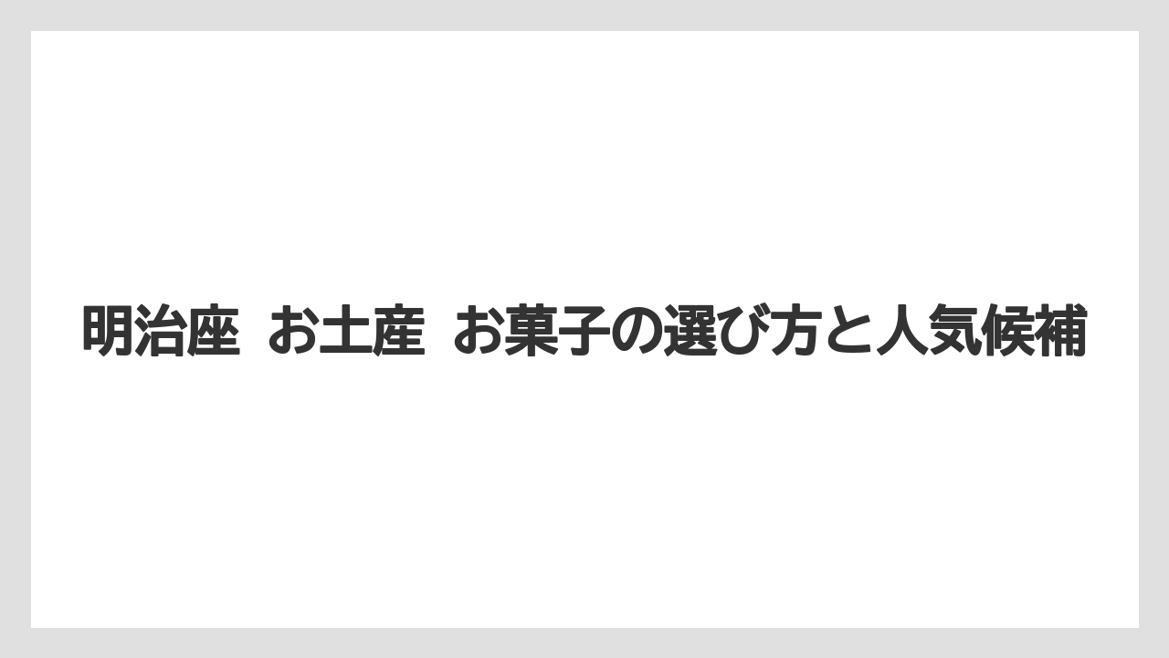 【リゾート】【宿泊】【旅】明治座のお菓子選びで外しにくい基準