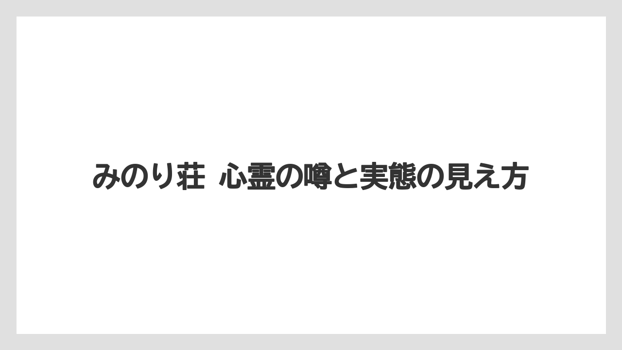 みのり荘 心霊の噂と実態の見え方