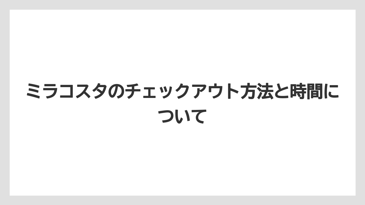 ミラコスタのチェックアウト方法と時間について