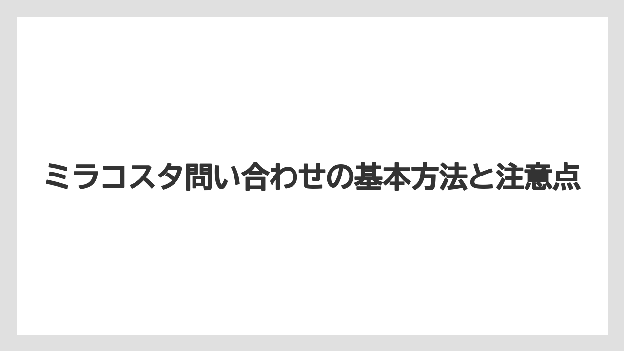 ミラコスタ問い合わせの基本方法と注意点