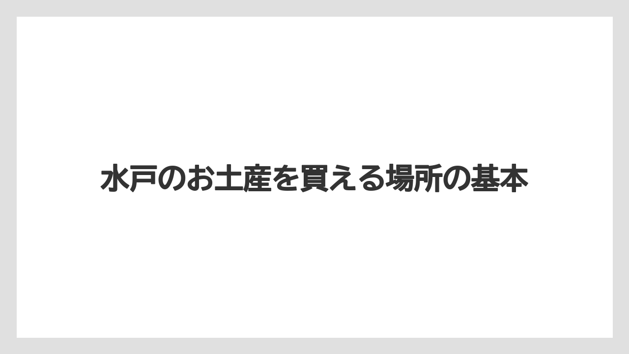水戸のお土産を買える場所の基本