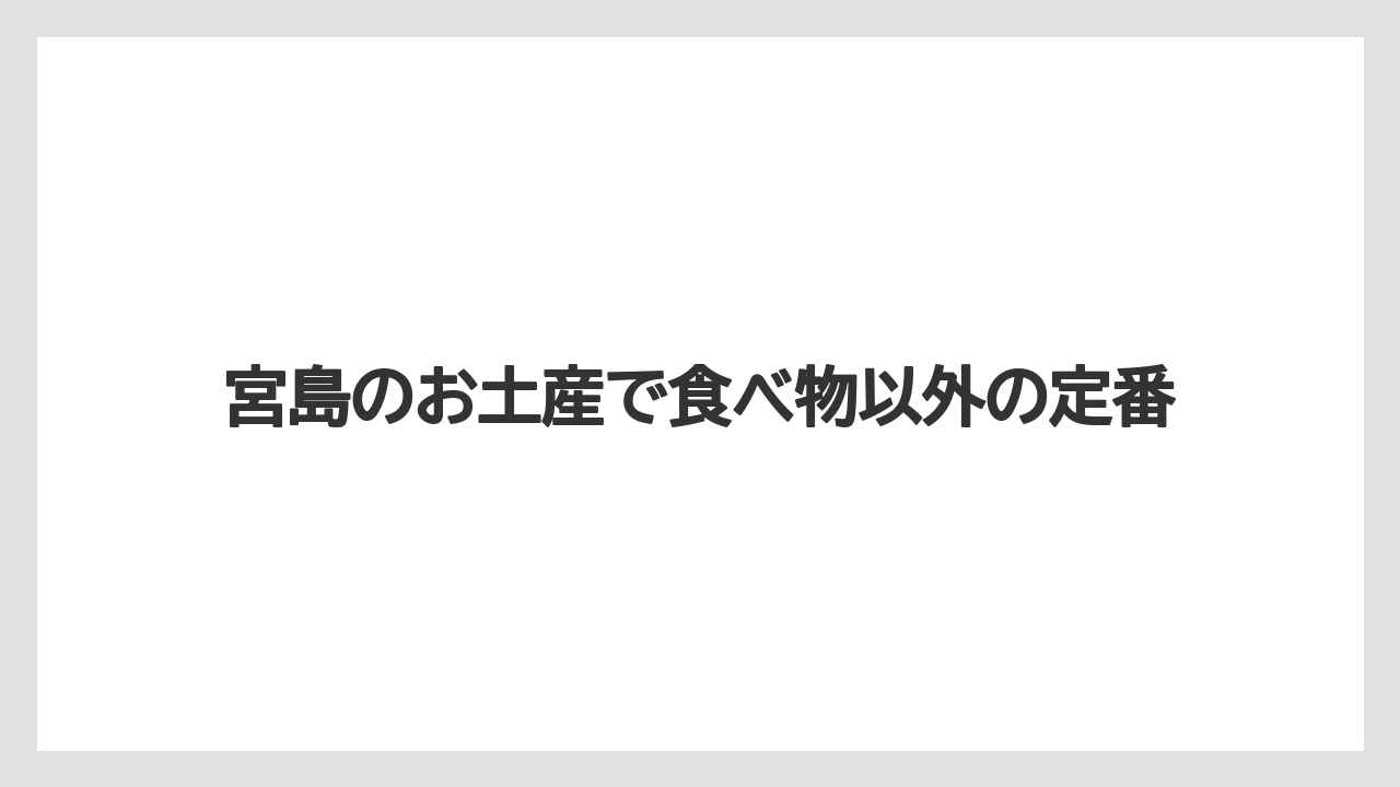 宮島のお土産で食べ物以外の定番