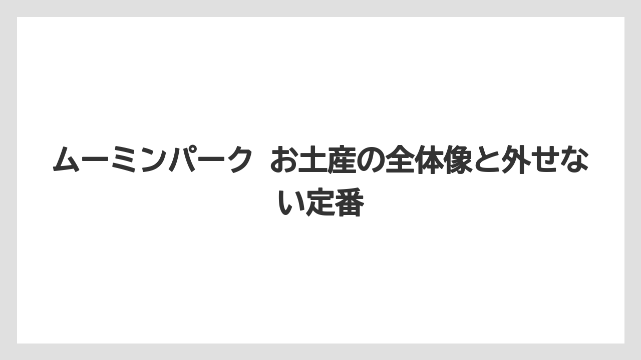 ムーミンパーク お土産の全体像と外せない定番