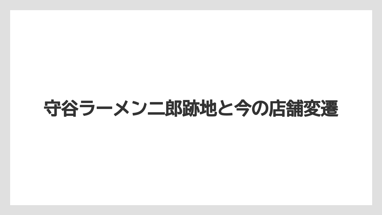 守谷ラーメン二郎跡地と今の店舗変遷