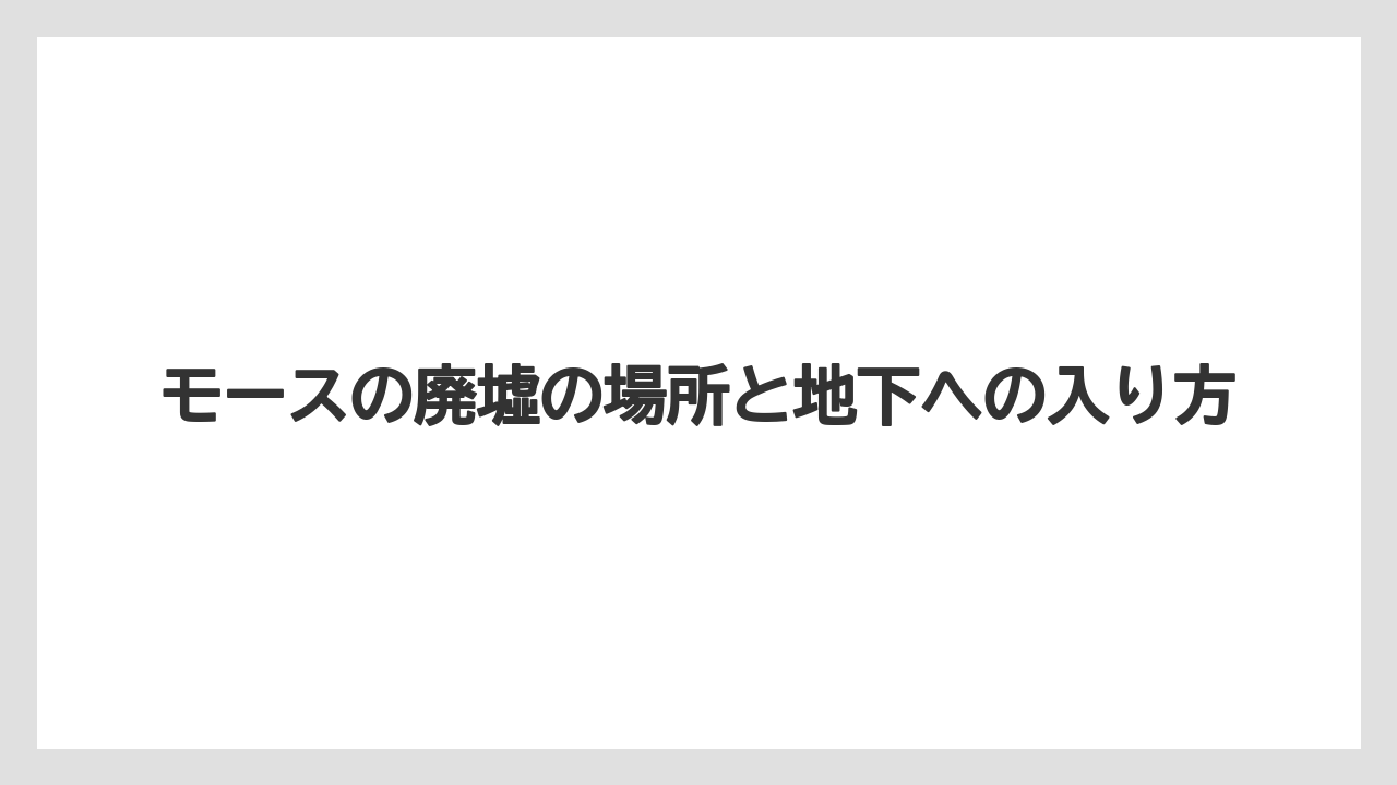 モースの廃墟の場所と地下への入り方