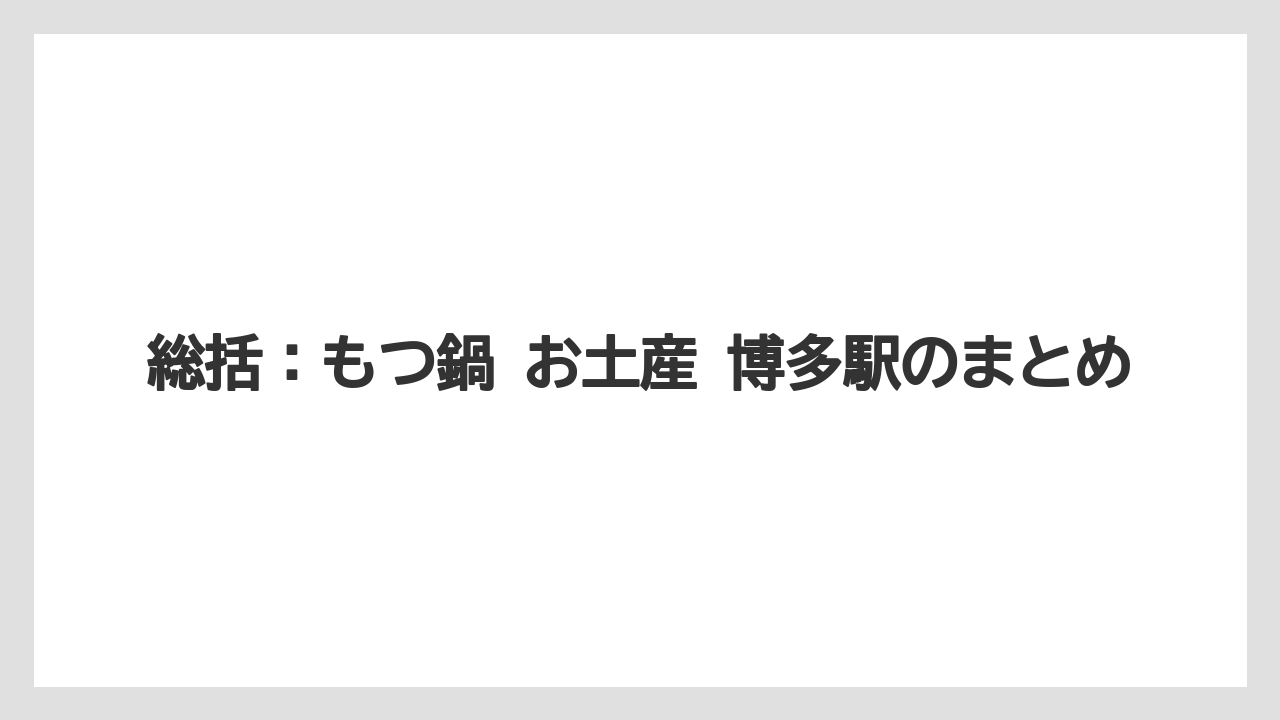 総括：もつ鍋 お土産 博多駅のまとめ
