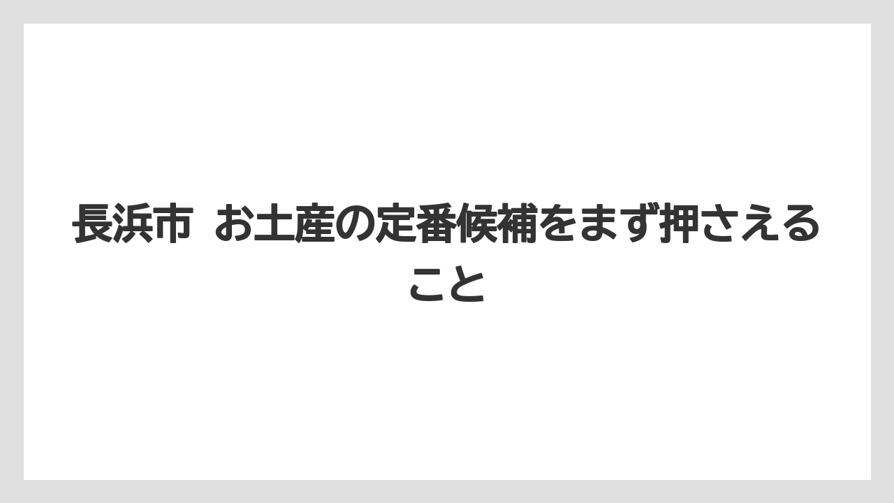 長浜市 お土産の定番候補をまず押さえること