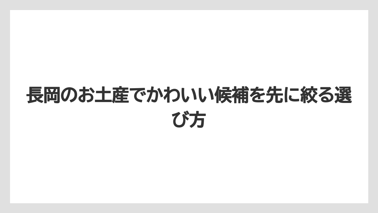 長岡のお土産でかわいい候補を先に絞る選び方