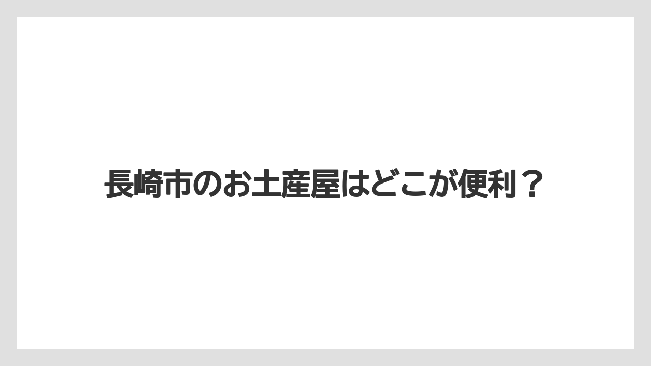 長崎市のお土産屋はどこが便利?