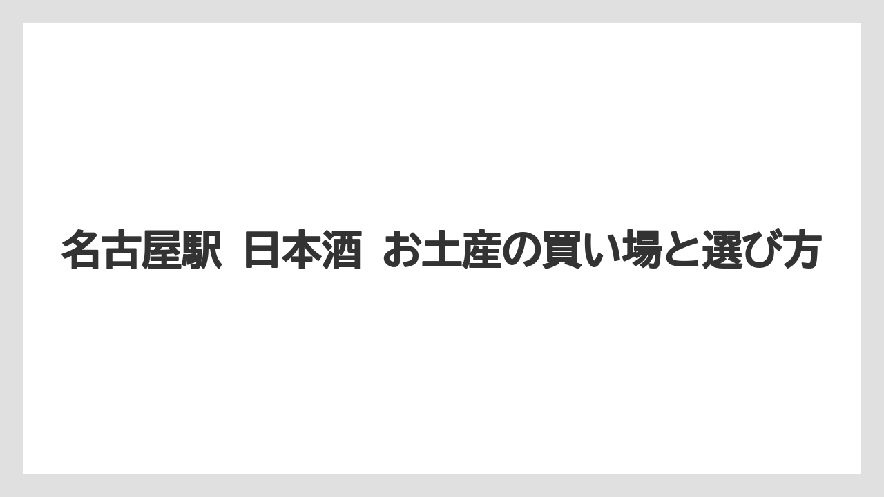 名古屋駅 日本酒 お土産の買い場と選び方