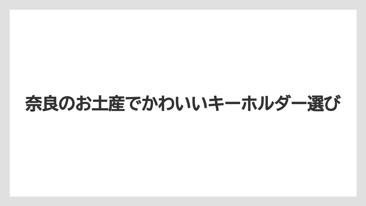 奈良のお土産でかわいいキーホルダー選び