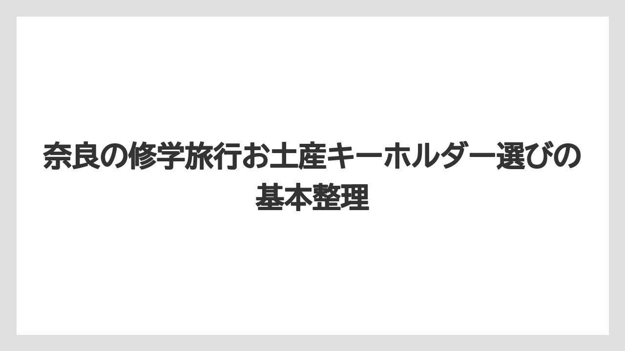 奈良の修学旅行お土産キーホルダー選びの基本整理