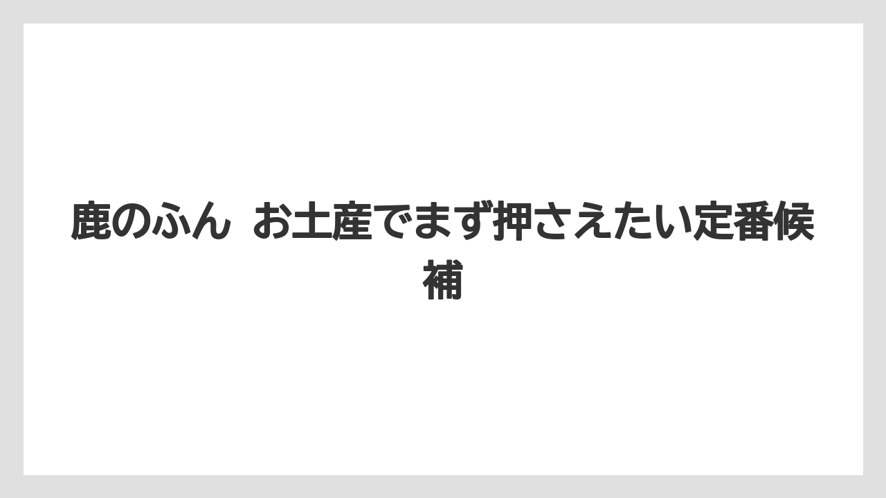 鹿のふん お土産でまず押さえたい定番候補