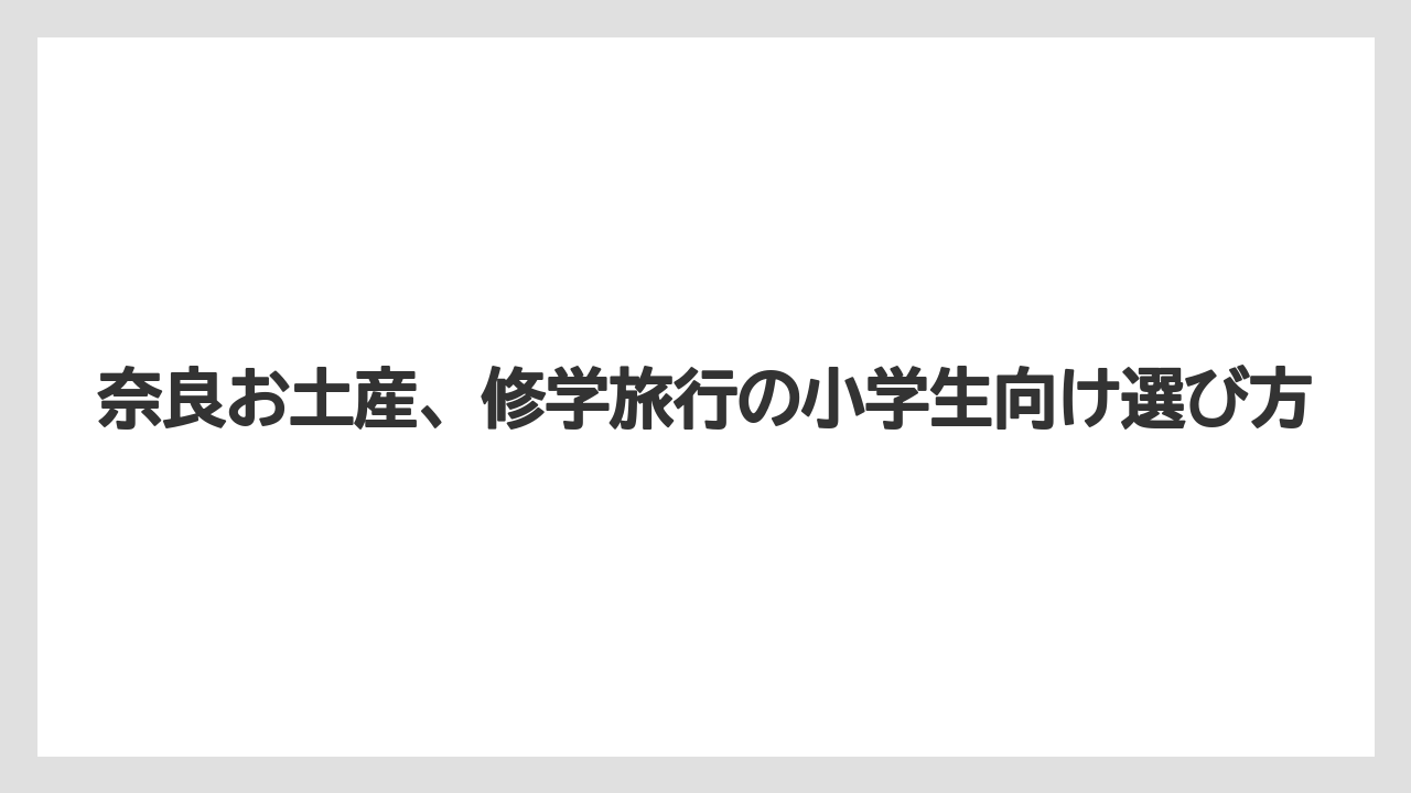 奈良お土産、修学旅行の小学生向け選び方