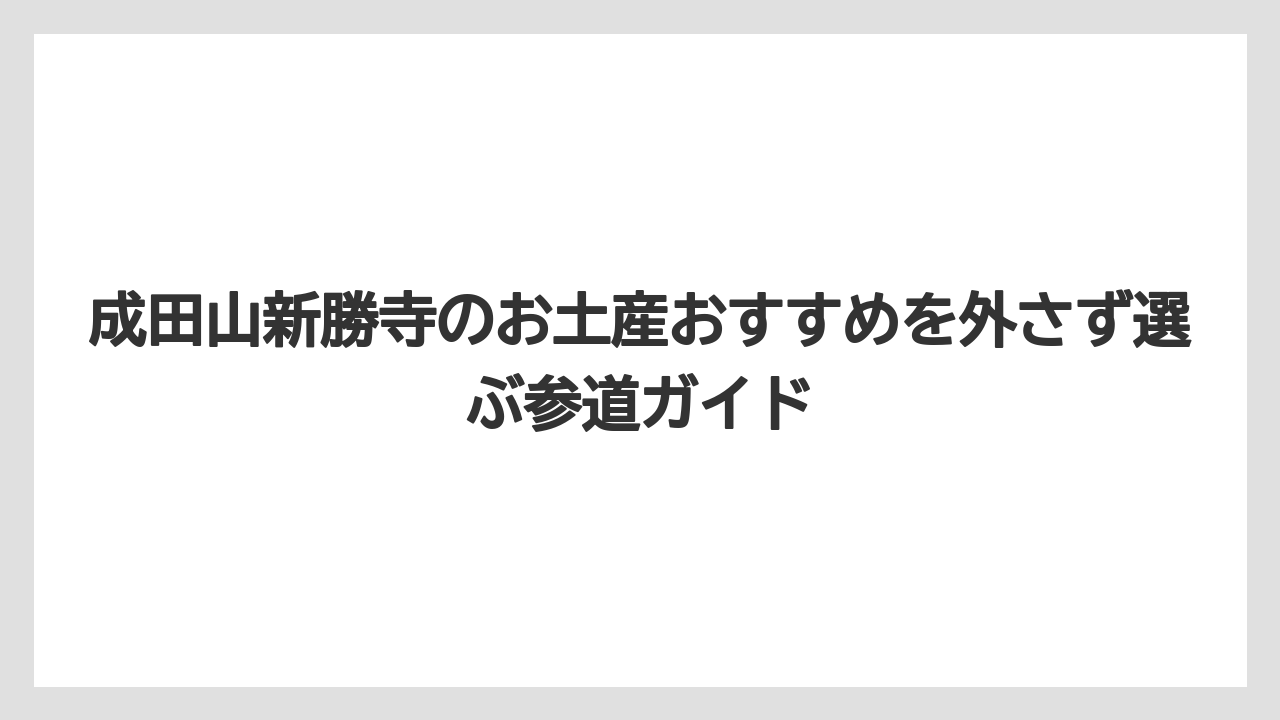成田山新勝寺のお土産おすすめを外さず選ぶ参道ガイド