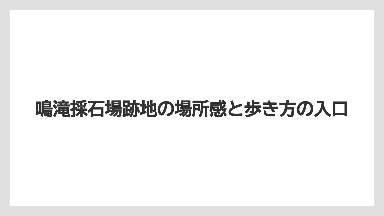 鳴滝採石場跡地の場所感と歩き方の入口