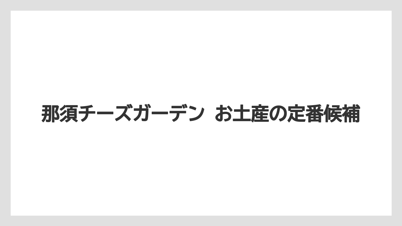 那須チーズガーデン お土産の定番候補