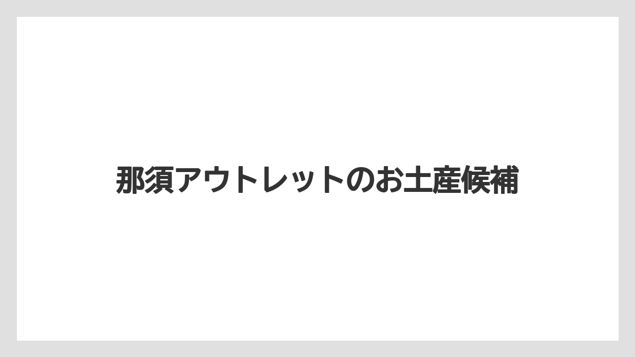 那須アウトレットのお土産候補