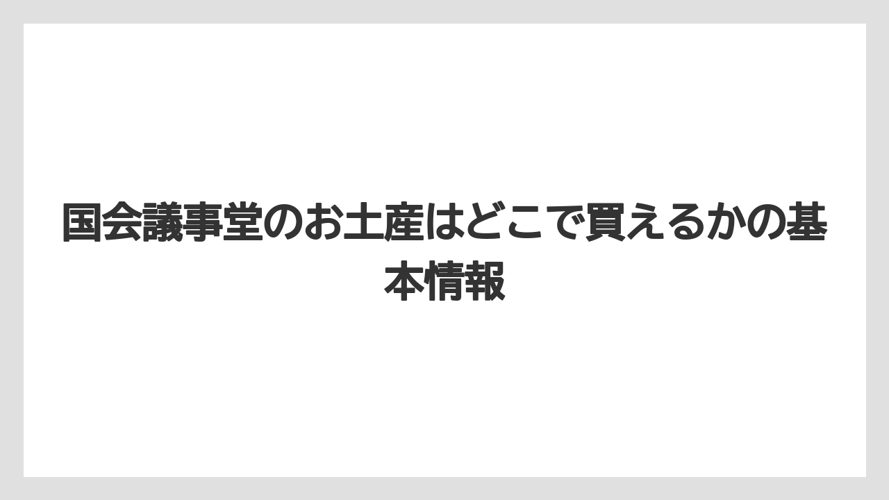 国会議事堂のお土産はどこで買えるかの基本情報