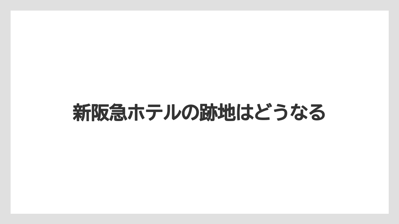 新阪急ホテルの跡地はどうなる