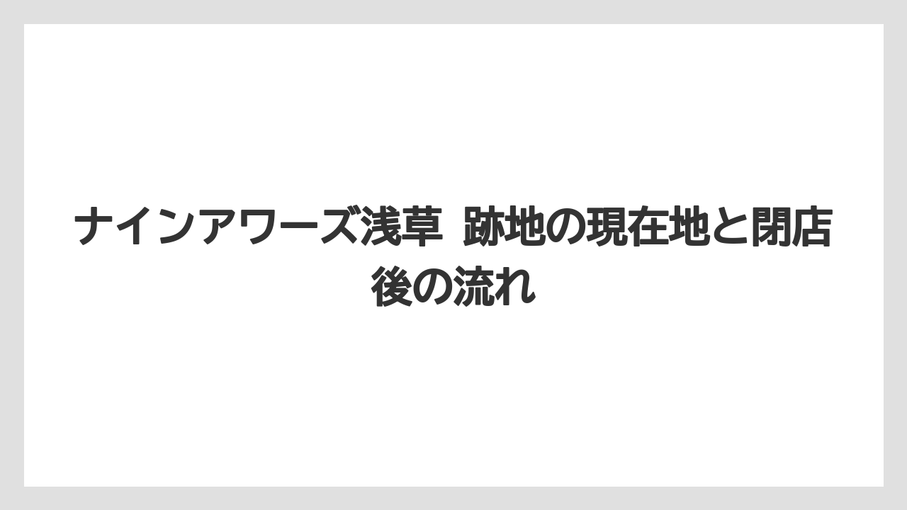 ナインアワーズ浅草 跡地の現在地と閉店後の流れ