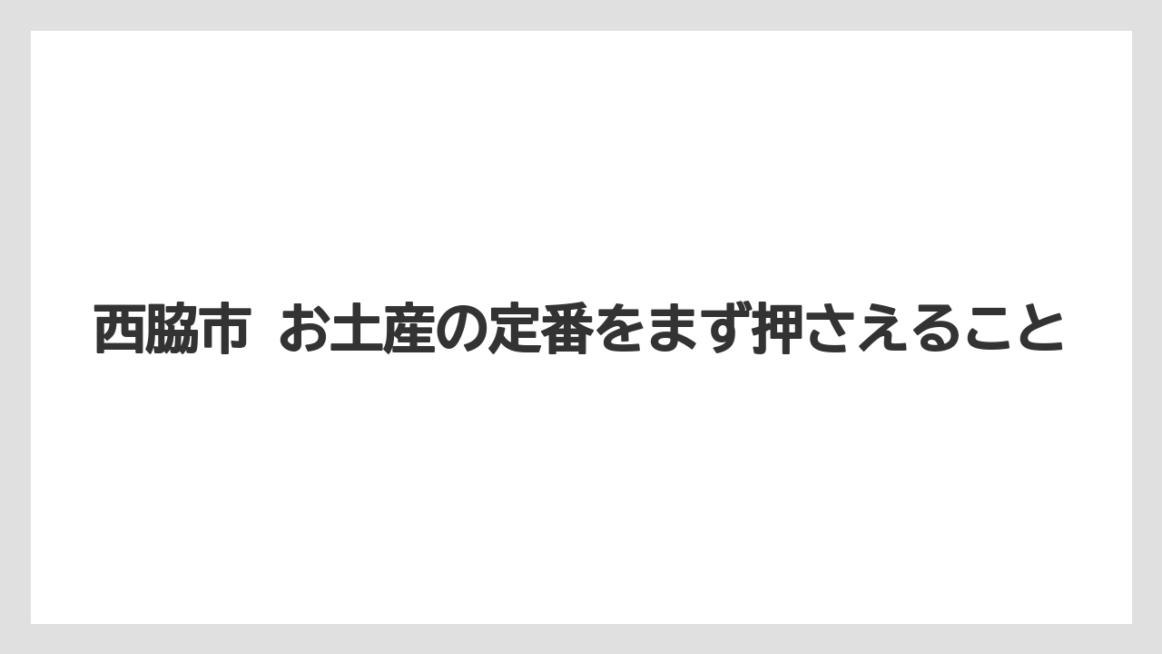 西脇市 お土産の定番をまず押さえること