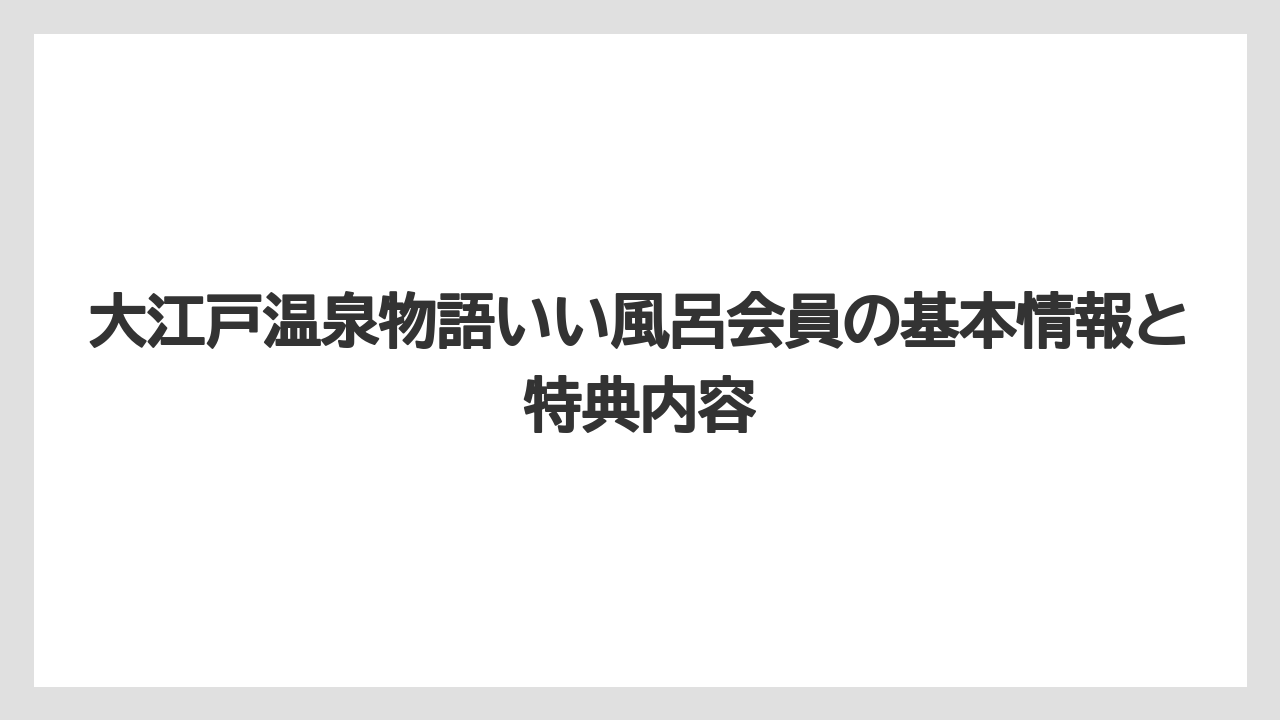 大江戸温泉物語いい風呂会員の基本情報と特典内容