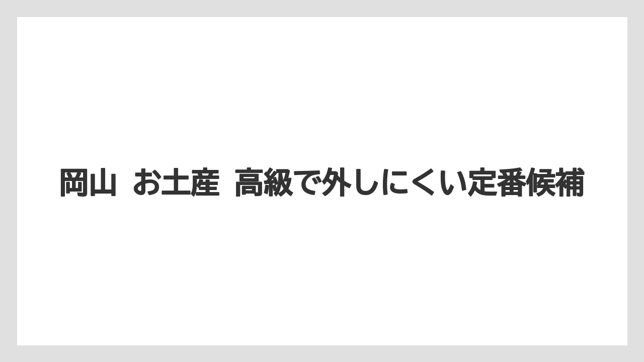 岡山 お土産 高級で外しにくい定番候補