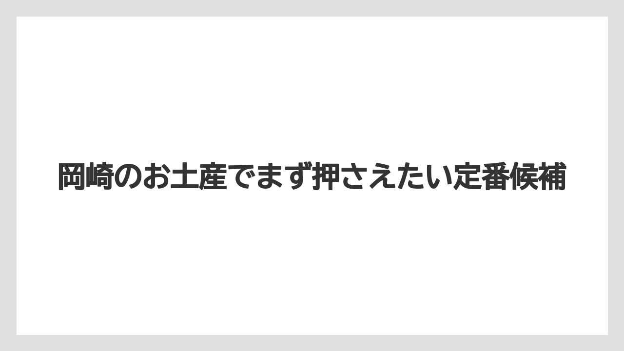 岡崎のお土産でまず押さえたい定番候補