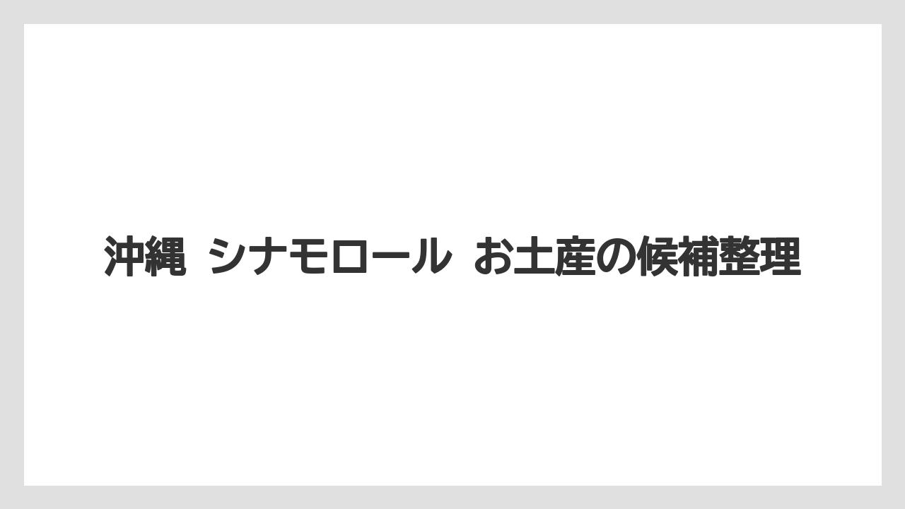 沖縄 シナモロール お土産の候補整理