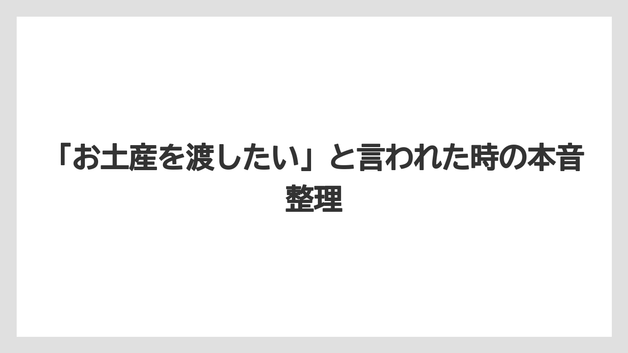 「お土産を渡したい」と言われた時の本音整理