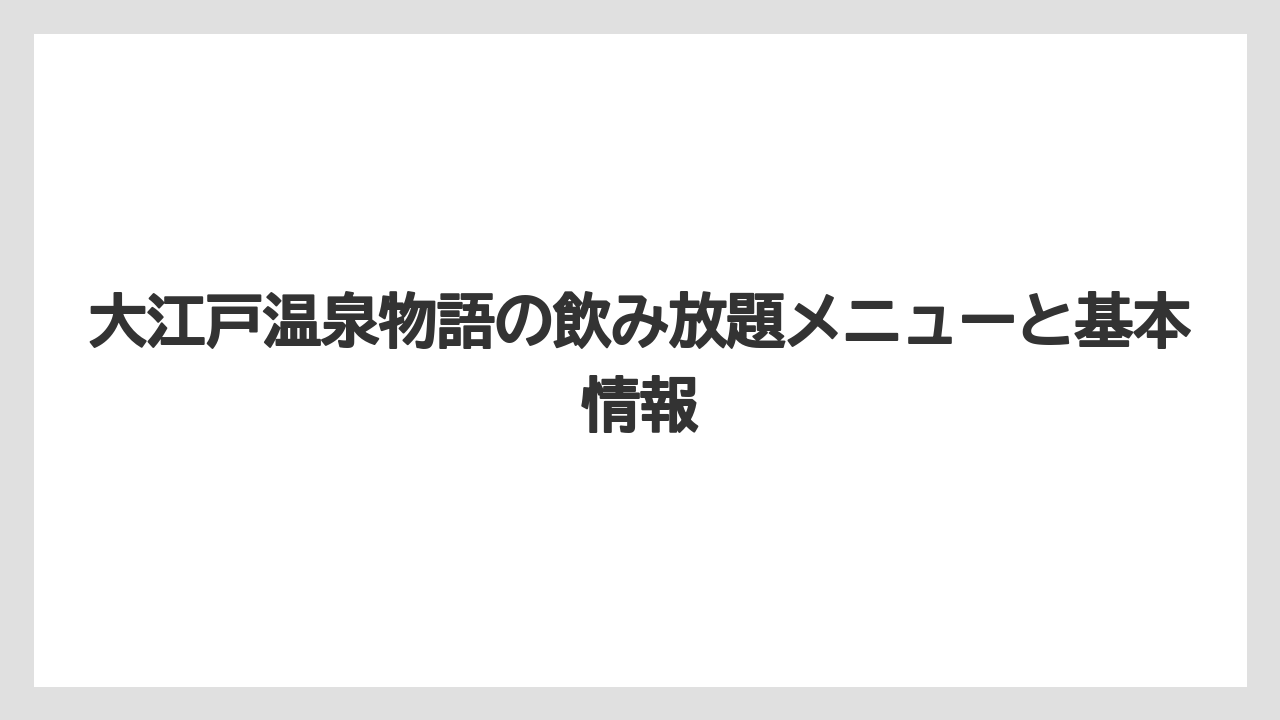 大江戸温泉物語の飲み放題メニューと基本情報