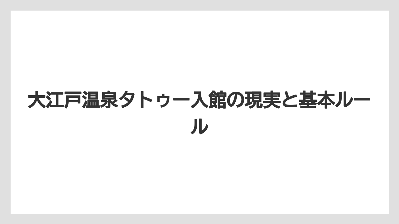 大江戸温泉タトゥー入館の現実と基本ルール
