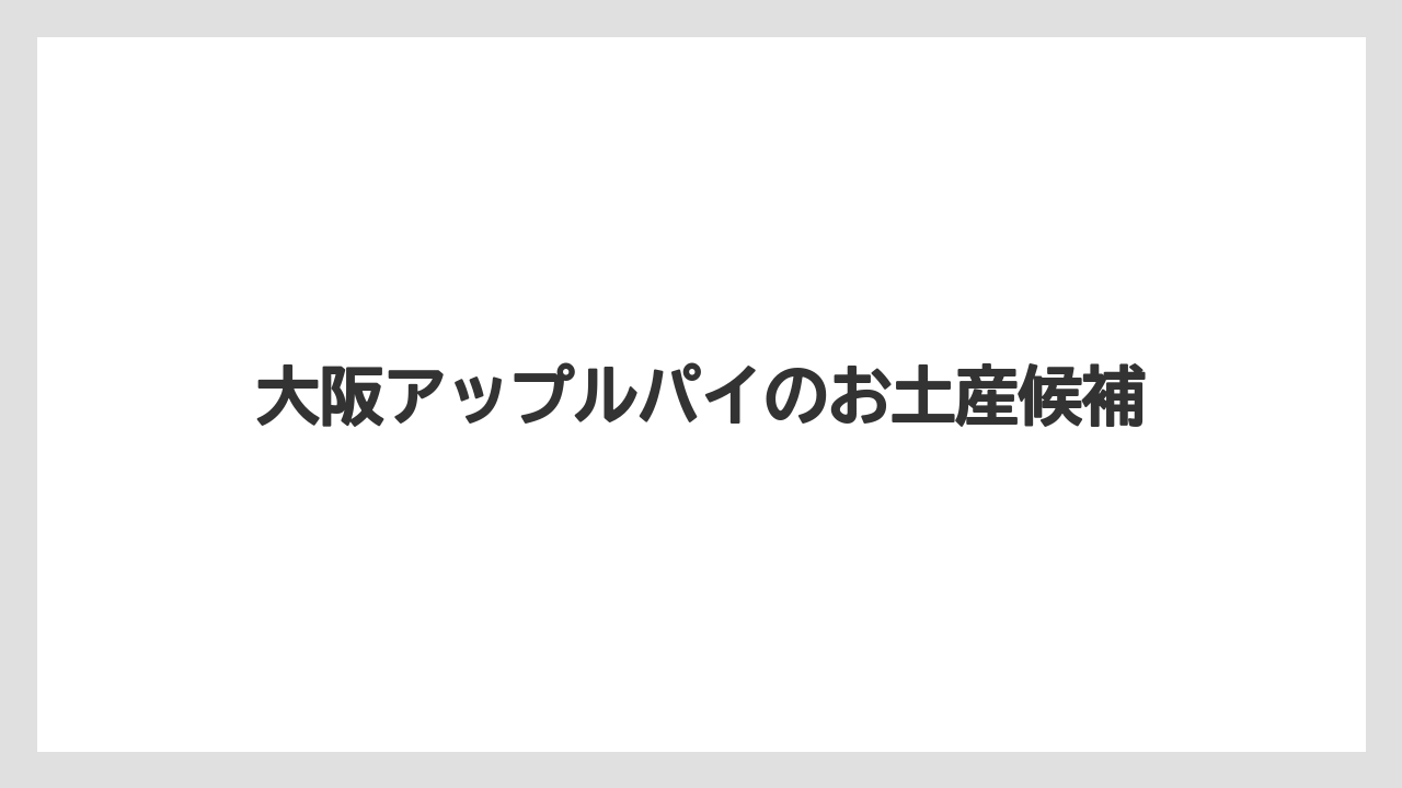 大阪アップルパイのお土産候補