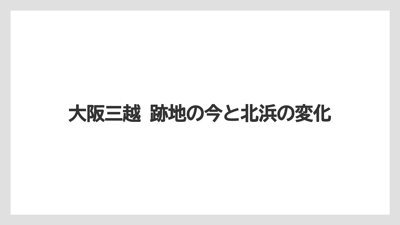 大阪三越 跡地の今と北浜の変化