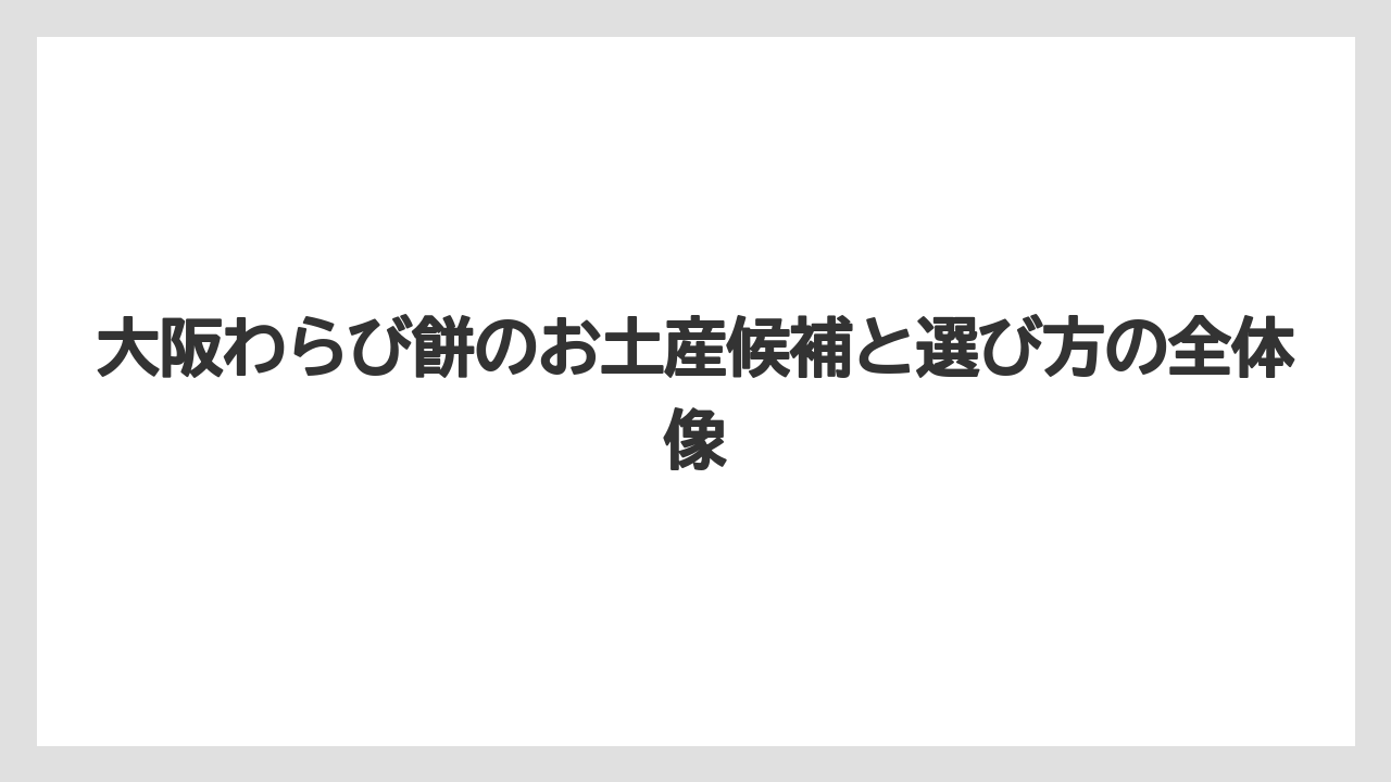大阪わらび餅のお土産候補と選び方の全体像