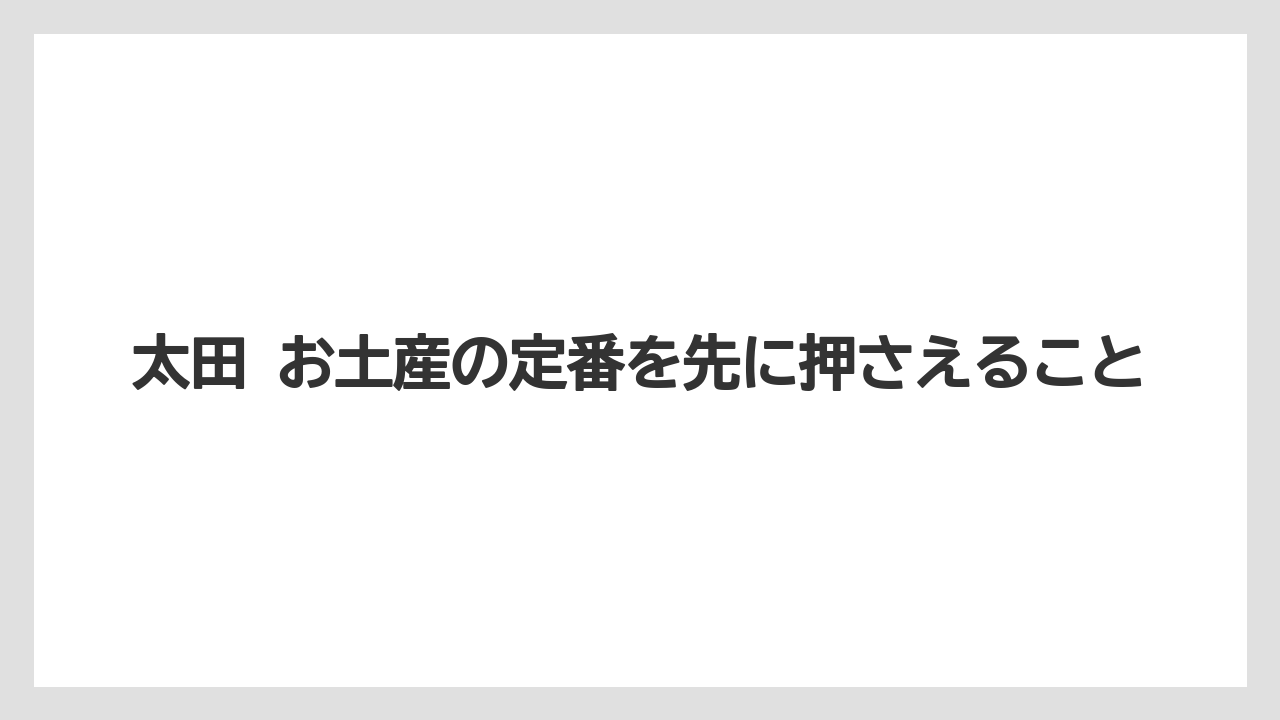 太田 お土産の定番を先に押さえること